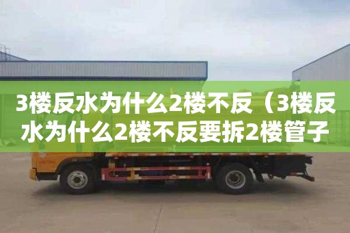 3楼反水为什么2楼不反（3楼反水为什么2楼不反要拆2楼管子）