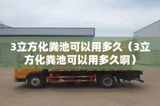3立方化粪池可以用多久（3立方化粪池可以用多久啊）