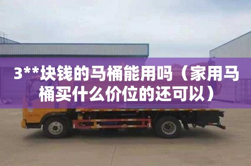 3**块钱的马桶能用吗（家用马桶买什么价位的还可以）