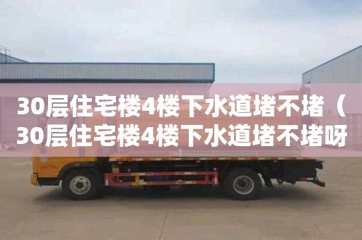30层住宅楼4楼下水道堵不堵（30层住宅楼4楼下水道堵不堵呀）