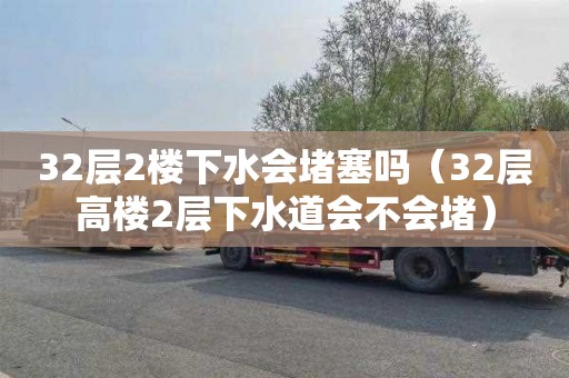 32层2楼下水会堵塞吗（32层高楼2层下水道会不会堵）