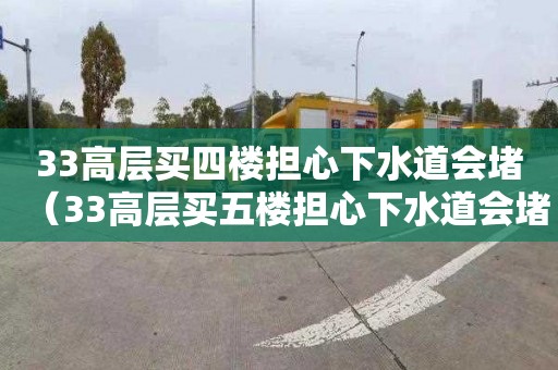 33高层买四楼担心下水道会堵（33高层买五楼担心下水道会堵）