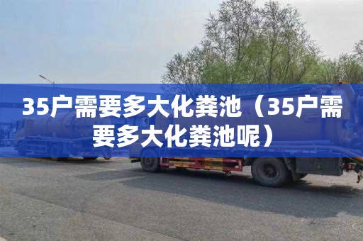 35户需要多大化粪池（35户需要多大化粪池呢）