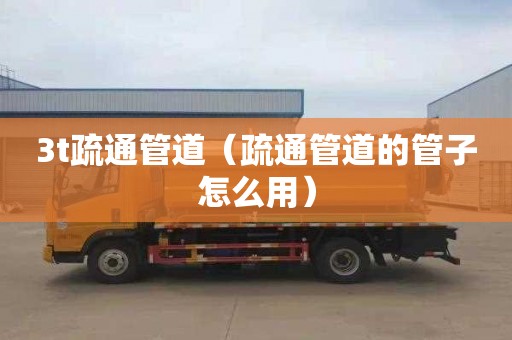3t疏通管道（疏通管道的管子怎么用）