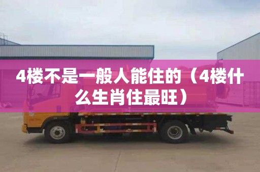 4楼不是一般人能住的（4楼什么生肖住最旺）