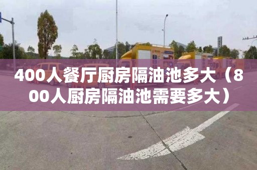400人餐厅厨房隔油池多大（800人厨房隔油池需要多大）