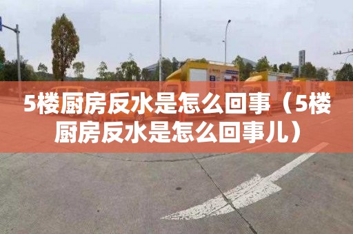 5楼厨房反水是怎么回事（5楼厨房反水是怎么回事儿）
