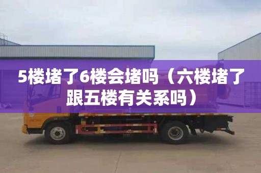 5楼堵了6楼会堵吗（六楼堵了跟五楼有关系吗）
