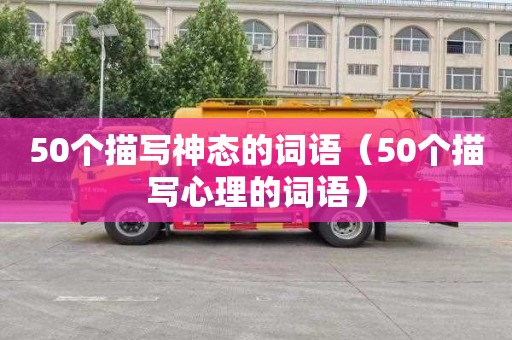 50个描写神态的词语（50个描写心理的词语）