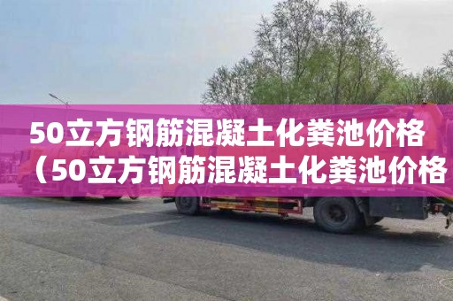 50立方钢筋混凝土化粪池价格（50立方钢筋混凝土化粪池价格多少）