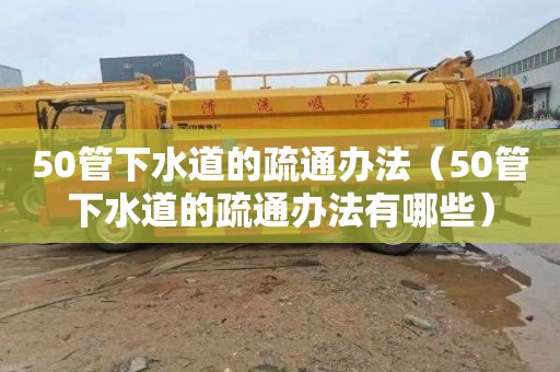 50管下水道的疏通办法（50管下水道的疏通办法有哪些）