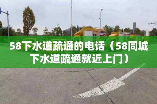 58下水道疏通的电话（58同城下水道疏通就近上门）