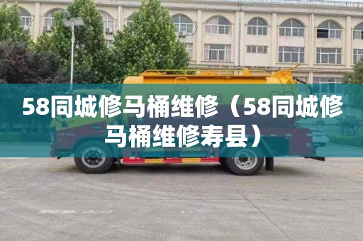 58同城修马桶维修（58同城修马桶维修寿县）