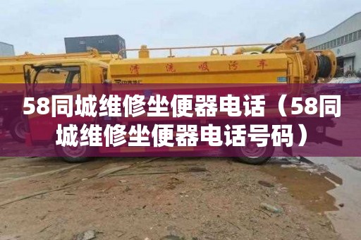 58同城维修坐便器电话（58同城维修坐便器电话号码）