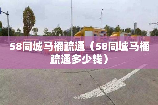 58同城马桶疏通（58同城马桶疏通多少钱）