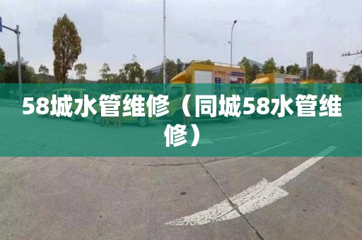 58城水管维修（同城58水管维修）