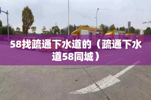 58找疏通下水道的（疏通下水道58同城）