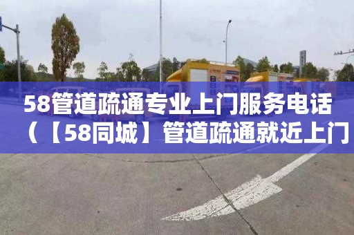 58管道疏通专业上门服务电话（【58同城】管道疏通就近上门）