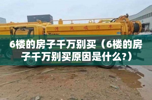 6楼的房子千万别买（6楼的房子千万别买原因是什么?）