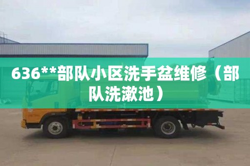 636**部队小区洗手盆维修（部队洗漱池）