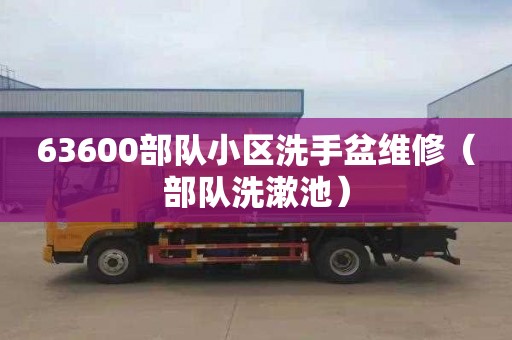 63600部队小区洗手盆维修（部队洗漱池）