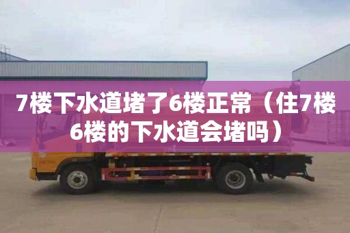 7楼下水道堵了6楼正常（住7楼6楼的下水道会堵吗）