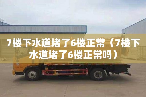 7楼下水道堵了6楼正常（7楼下水道堵了6楼正常吗）