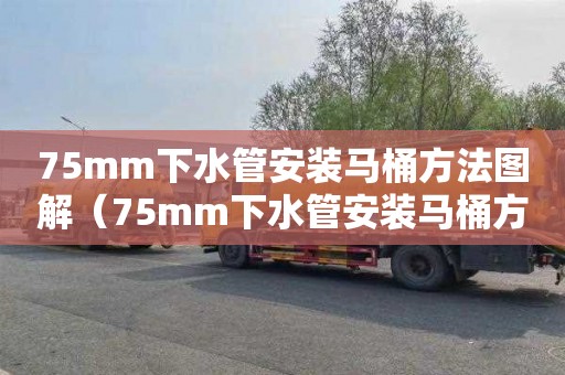 75mm下水管安装马桶方法图解（75mm下水管安装马桶方法图解大全）