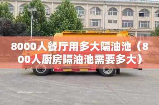 8000人餐厅用多大隔油池（800人厨房隔油池需要多大）