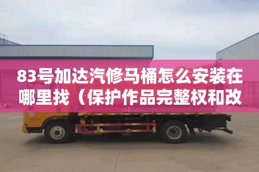 83号加达汽修马桶怎么安装在哪里找（保护作品完整权和改编权的区别）