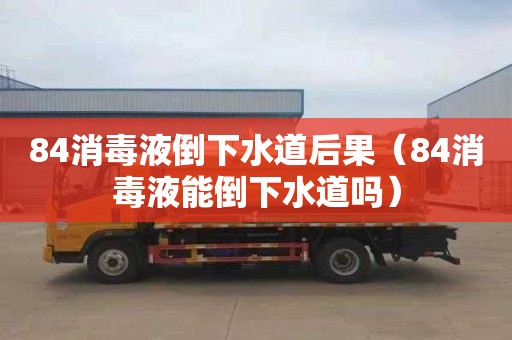 84消毒液倒下水道后果（84消毒液能倒下水道吗）