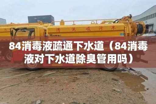 84消毒液疏通下水道（84消毒液对下水道除臭管用吗）