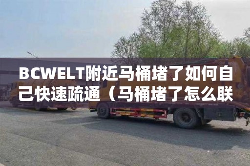 BCWELT附近马桶堵了如何自己快速疏通（马桶堵了怎么联系维修人员）