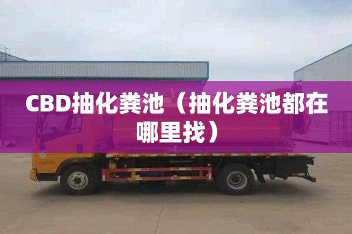 CBD抽化粪池（抽化粪池都在哪里找）