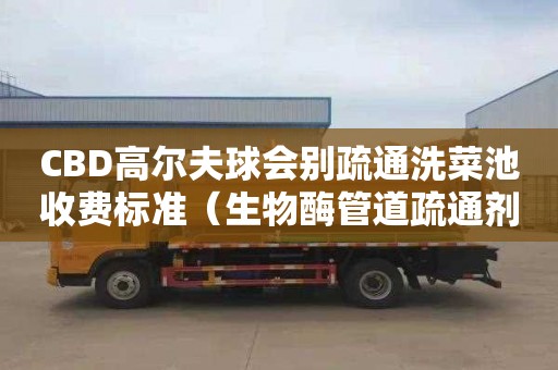 CBD高尔夫球会别疏通洗菜池收费标准（生物酶管道疏通剂有用吗？）