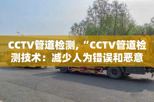 CCTV管道检测,“CCTV管道检测技术：减少人为错误和恶意破坏”
