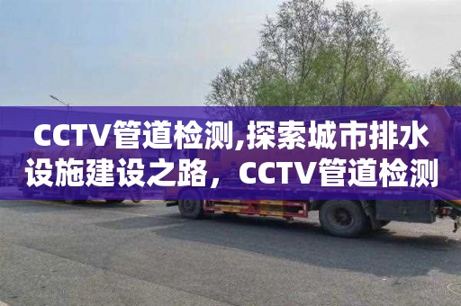 CCTV管道检测,探索城市排水设施建设之路，CCTV管道检测技术先行