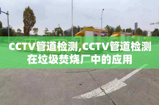 CCTV管道检测,CCTV管道检测在垃圾焚烧厂中的应用