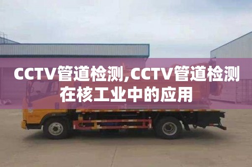 CCTV管道检测,CCTV管道检测在核工业中的应用
