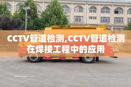 CCTV管道检测,CCTV管道检测在焊接工程中的应用