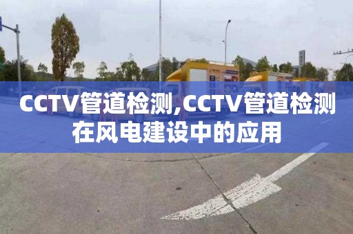 CCTV管道检测,CCTV管道检测在风电建设中的应用