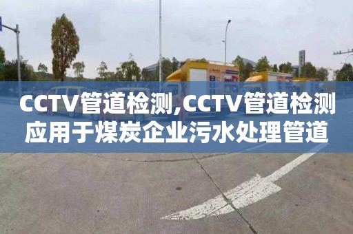 CCTV管道检测,CCTV管道检测应用于煤炭企业污水处理管道监控
