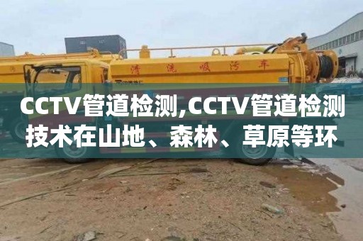 CCTV管道检测,CCTV管道检测技术在山地、森林、草原等环境治理工程排water系统中的应用探究