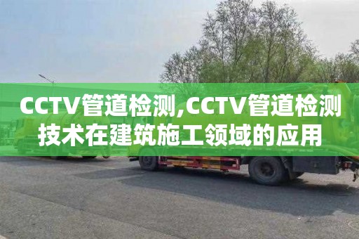 CCTV管道检测,CCTV管道检测技术在建筑施工领域的应用