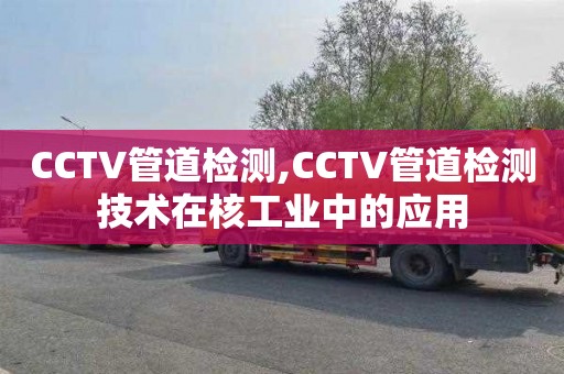 CCTV管道检测,CCTV管道检测技术在核工业中的应用