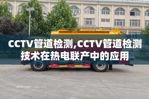 CCTV管道检测,CCTV管道检测技术在热电联产中的应用