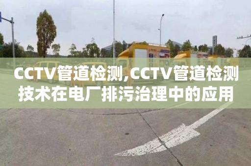 CCTV管道检测,CCTV管道检测技术在电厂排污治理中的应用