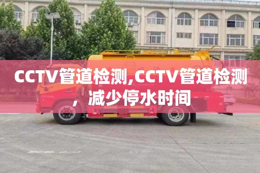 CCTV管道检测,CCTV管道检测，减少停水时间