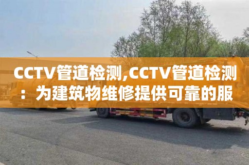 CCTV管道检测,CCTV管道检测：为建筑物维修提供可靠的服务