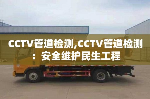 CCTV管道检测,CCTV管道检测：安全维护民生工程